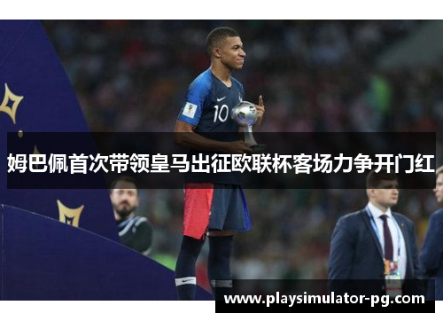姆巴佩首次带领皇马出征欧联杯客场力争开门红