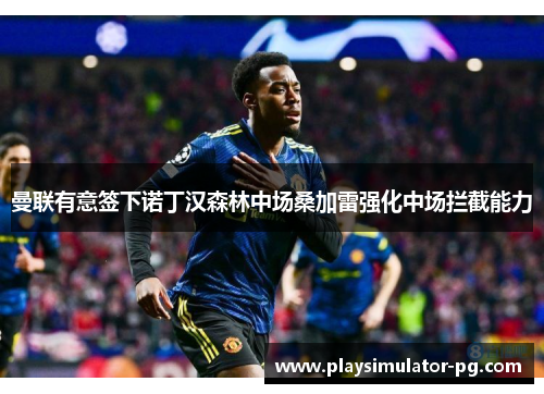 曼联有意签下诺丁汉森林中场桑加雷强化中场拦截能力