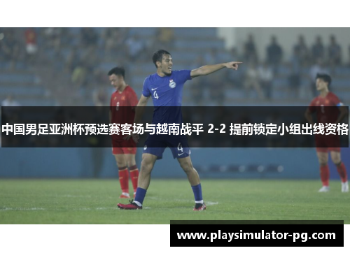 中国男足亚洲杯预选赛客场与越南战平 2-2 提前锁定小组出线资格