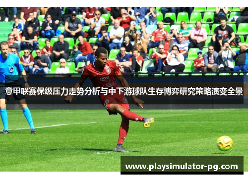 意甲联赛保级压力走势分析与中下游球队生存博弈研究策略演变全景